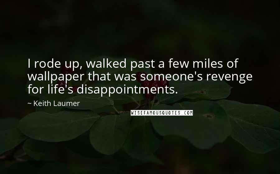 Keith Laumer Quotes: I rode up, walked past a few miles of wallpaper that was someone's revenge for life's disappointments.