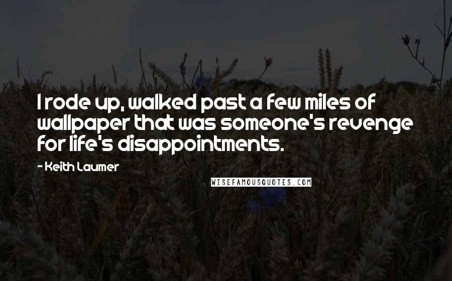 Keith Laumer Quotes: I rode up, walked past a few miles of wallpaper that was someone's revenge for life's disappointments.