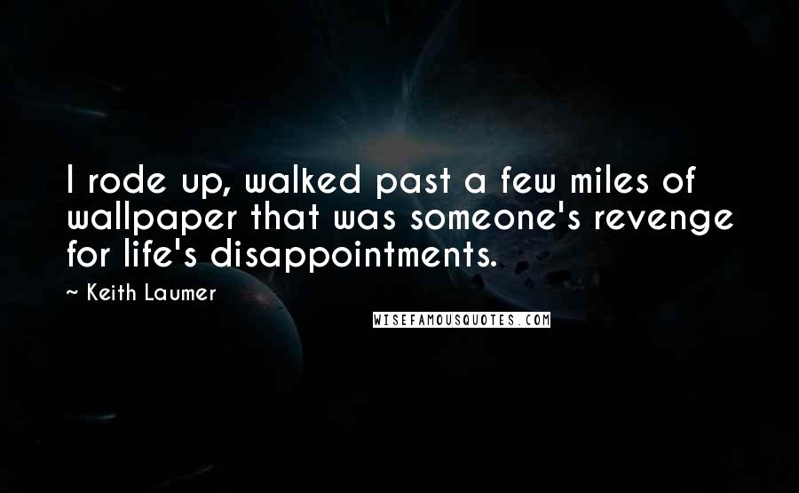 Keith Laumer Quotes: I rode up, walked past a few miles of wallpaper that was someone's revenge for life's disappointments.