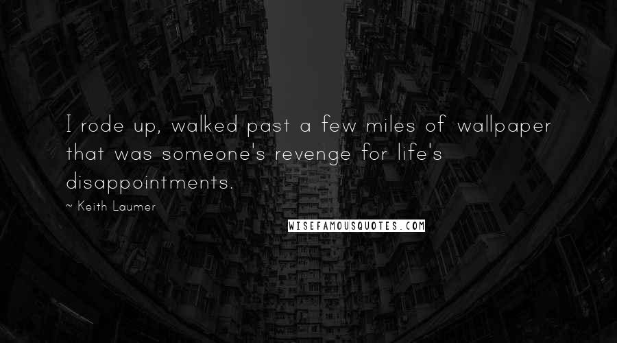 Keith Laumer Quotes: I rode up, walked past a few miles of wallpaper that was someone's revenge for life's disappointments.