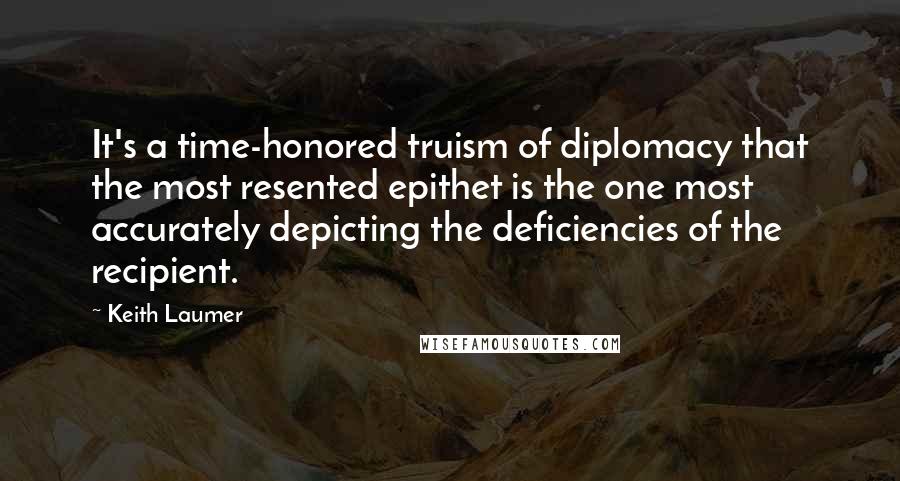 Keith Laumer Quotes: It's a time-honored truism of diplomacy that the most resented epithet is the one most accurately depicting the deficiencies of the recipient.
