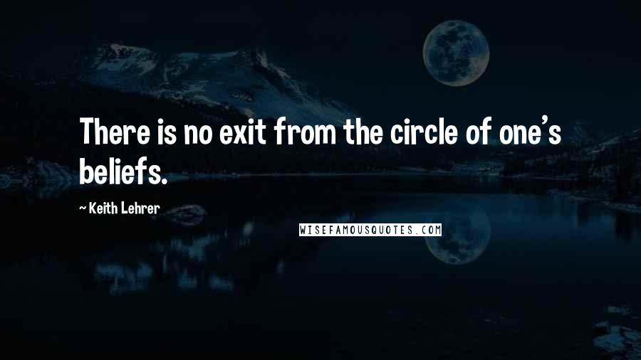 Keith Lehrer Quotes: There is no exit from the circle of one's beliefs.