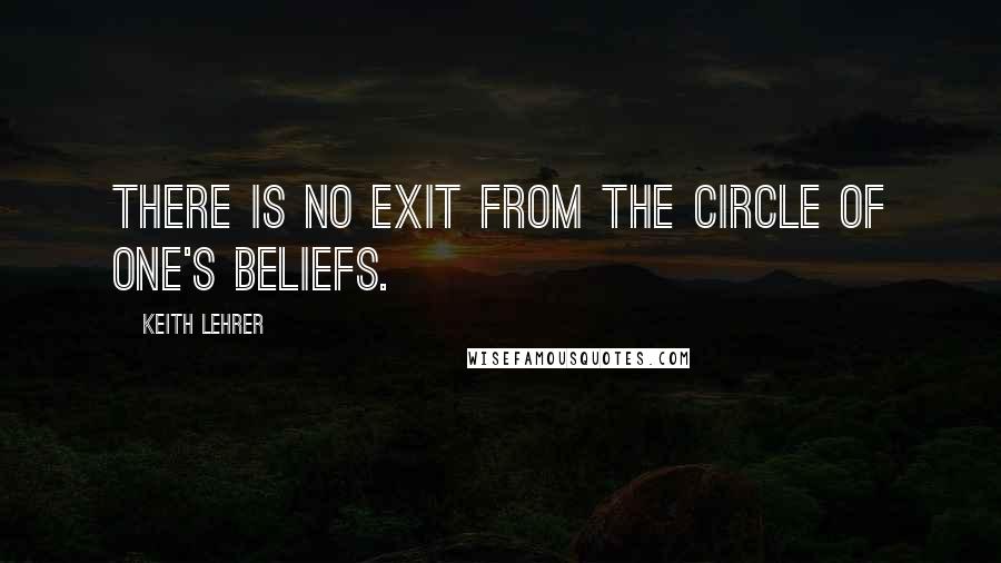 Keith Lehrer Quotes: There is no exit from the circle of one's beliefs.