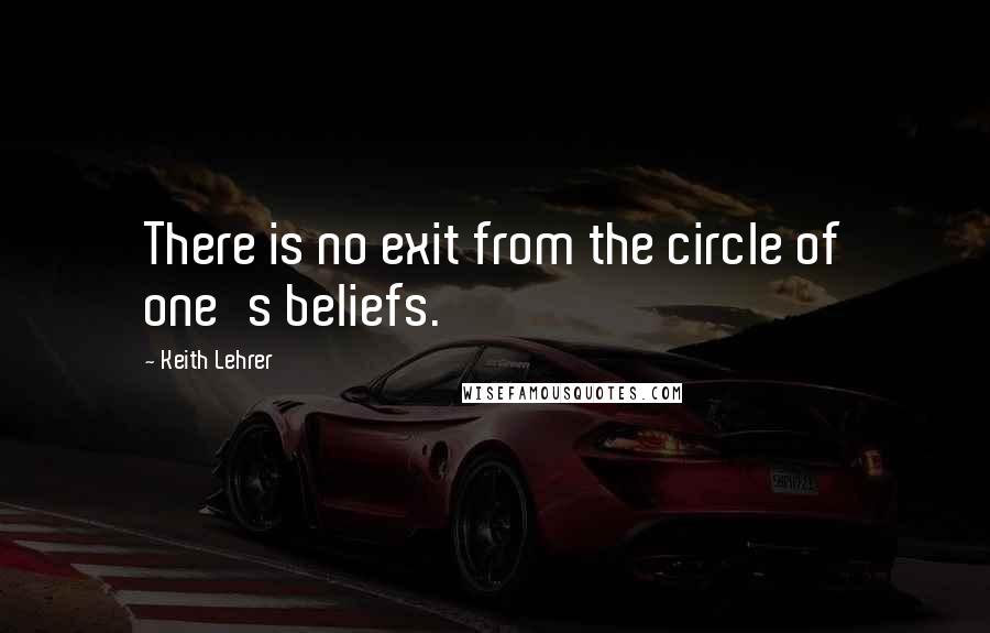 Keith Lehrer Quotes: There is no exit from the circle of one's beliefs.