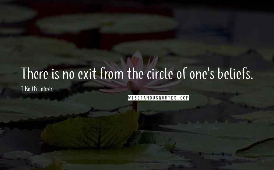 Keith Lehrer Quotes: There is no exit from the circle of one's beliefs.