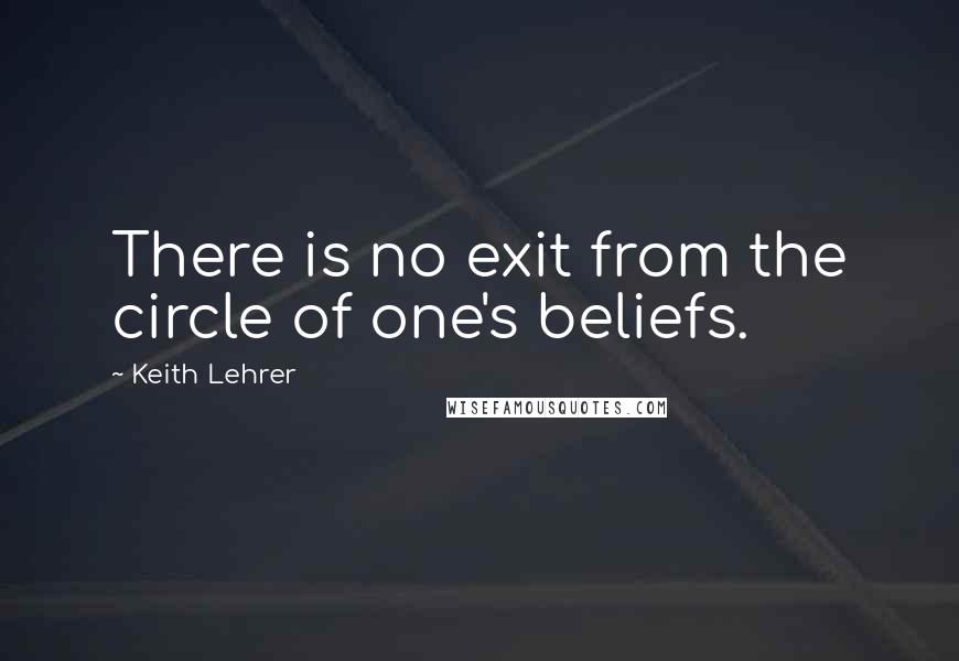 Keith Lehrer Quotes: There is no exit from the circle of one's beliefs.