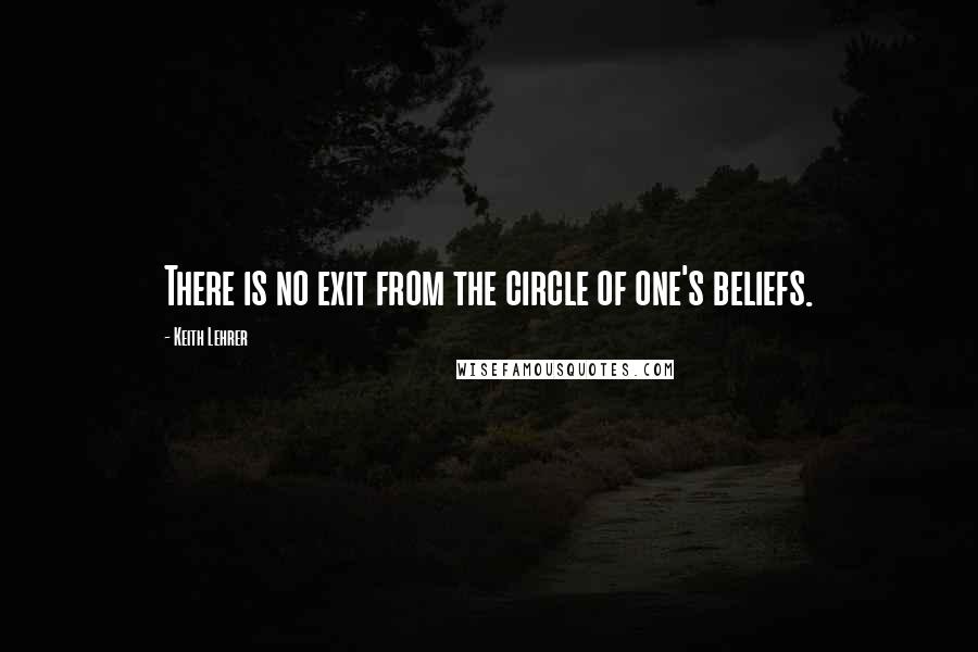 Keith Lehrer Quotes: There is no exit from the circle of one's beliefs.