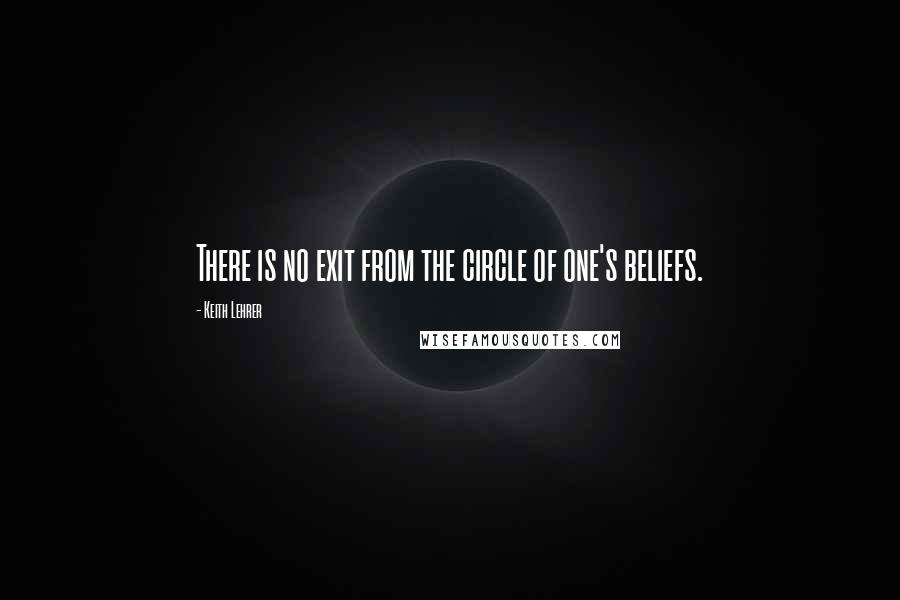 Keith Lehrer Quotes: There is no exit from the circle of one's beliefs.