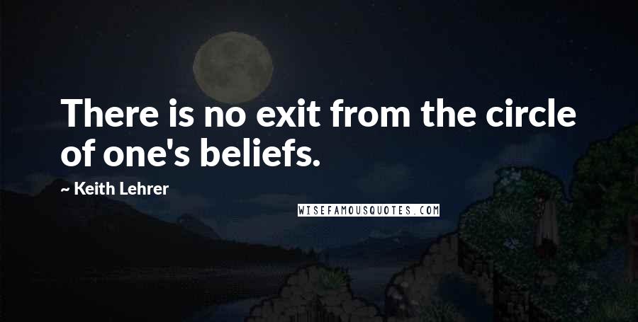 Keith Lehrer Quotes: There is no exit from the circle of one's beliefs.