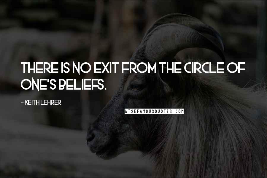 Keith Lehrer Quotes: There is no exit from the circle of one's beliefs.