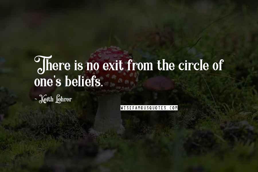 Keith Lehrer Quotes: There is no exit from the circle of one's beliefs.