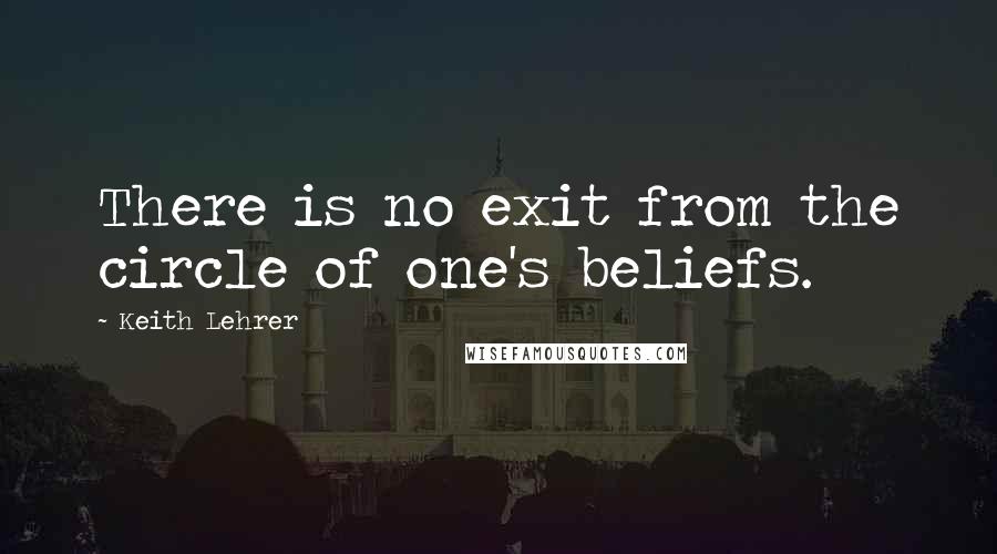 Keith Lehrer Quotes: There is no exit from the circle of one's beliefs.