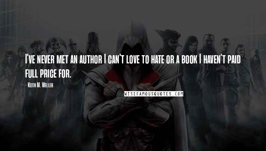 Keith M. Weller Quotes: I've never met an author I can't love to hate or a book I haven't paid full price for.