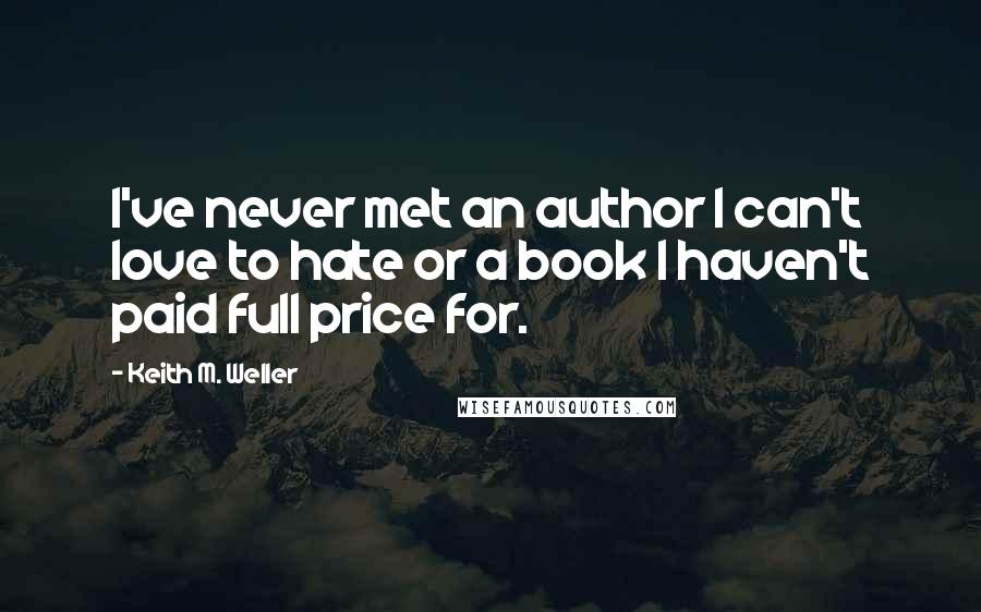 Keith M. Weller Quotes: I've never met an author I can't love to hate or a book I haven't paid full price for.