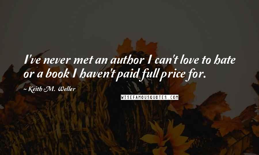 Keith M. Weller Quotes: I've never met an author I can't love to hate or a book I haven't paid full price for.