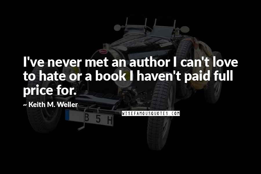 Keith M. Weller Quotes: I've never met an author I can't love to hate or a book I haven't paid full price for.