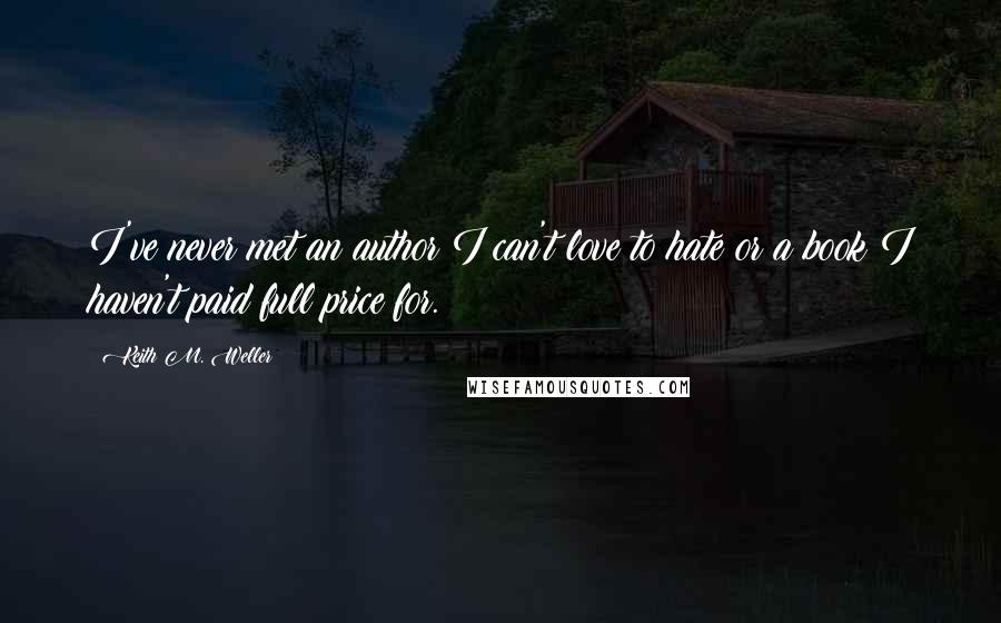 Keith M. Weller Quotes: I've never met an author I can't love to hate or a book I haven't paid full price for.