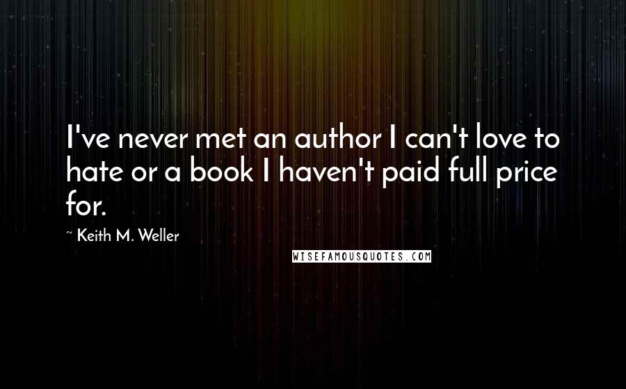 Keith M. Weller Quotes: I've never met an author I can't love to hate or a book I haven't paid full price for.