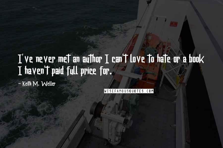 Keith M. Weller Quotes: I've never met an author I can't love to hate or a book I haven't paid full price for.