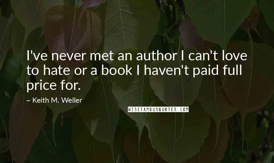 Keith M. Weller Quotes: I've never met an author I can't love to hate or a book I haven't paid full price for.