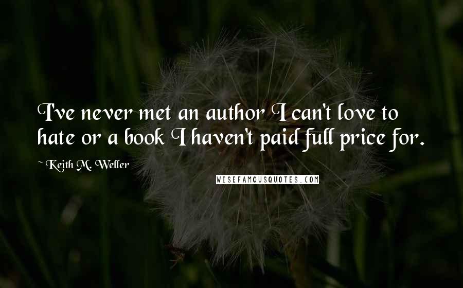 Keith M. Weller Quotes: I've never met an author I can't love to hate or a book I haven't paid full price for.