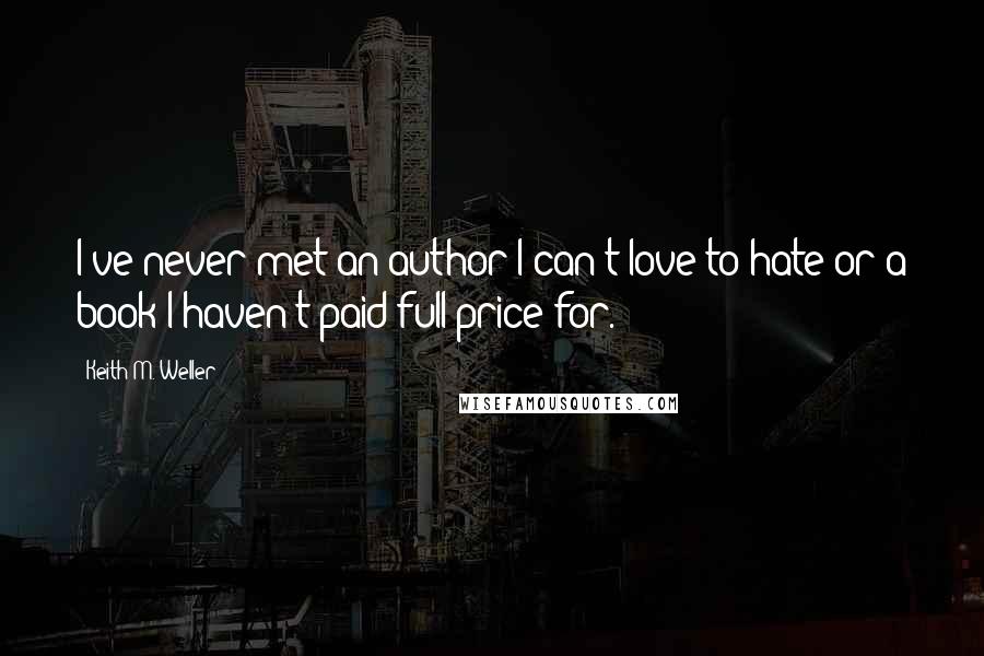 Keith M. Weller Quotes: I've never met an author I can't love to hate or a book I haven't paid full price for.