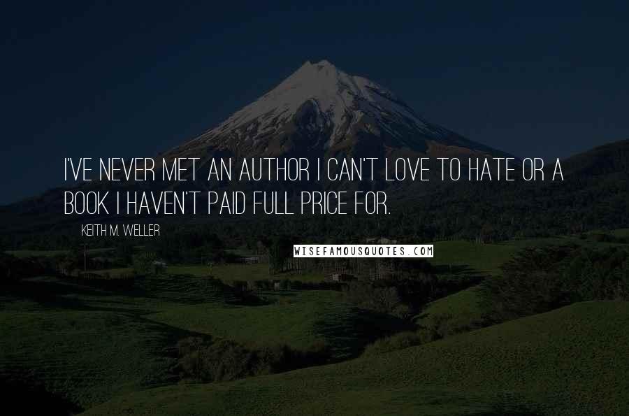 Keith M. Weller Quotes: I've never met an author I can't love to hate or a book I haven't paid full price for.