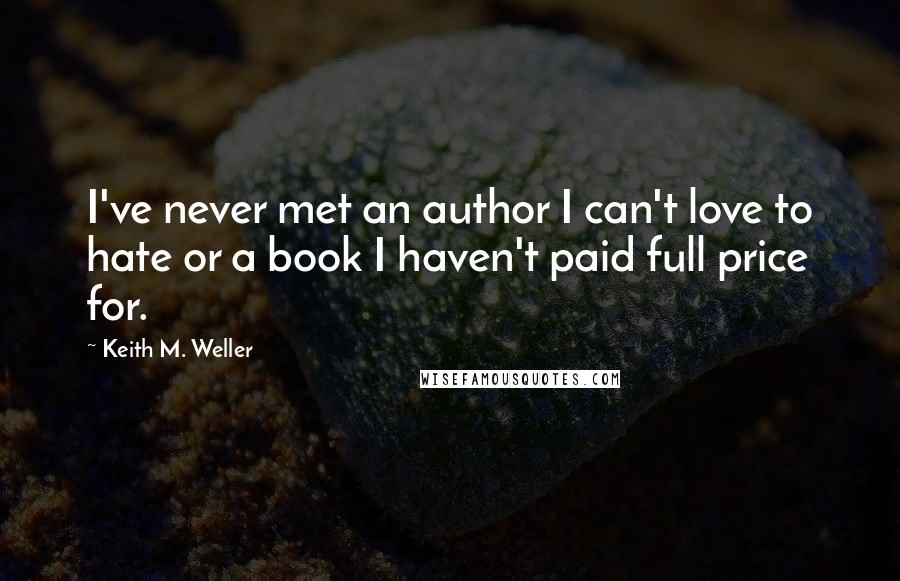 Keith M. Weller Quotes: I've never met an author I can't love to hate or a book I haven't paid full price for.