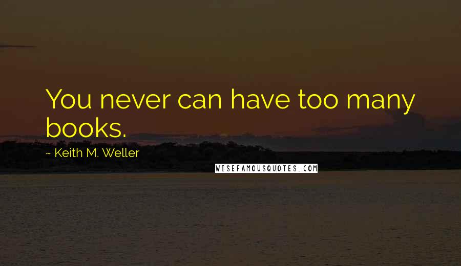 Keith M. Weller Quotes: You never can have too many books.