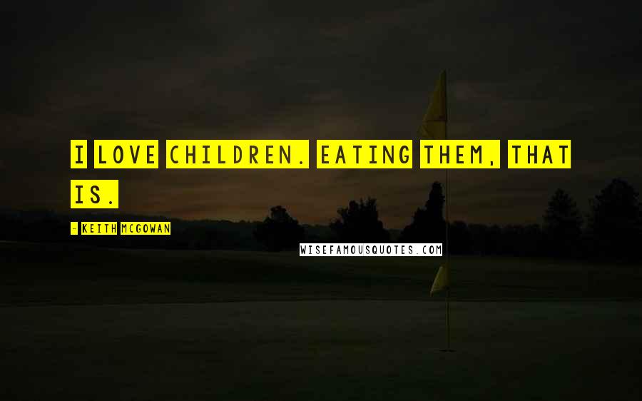 Keith McGowan Quotes: I love children. Eating them, that is.