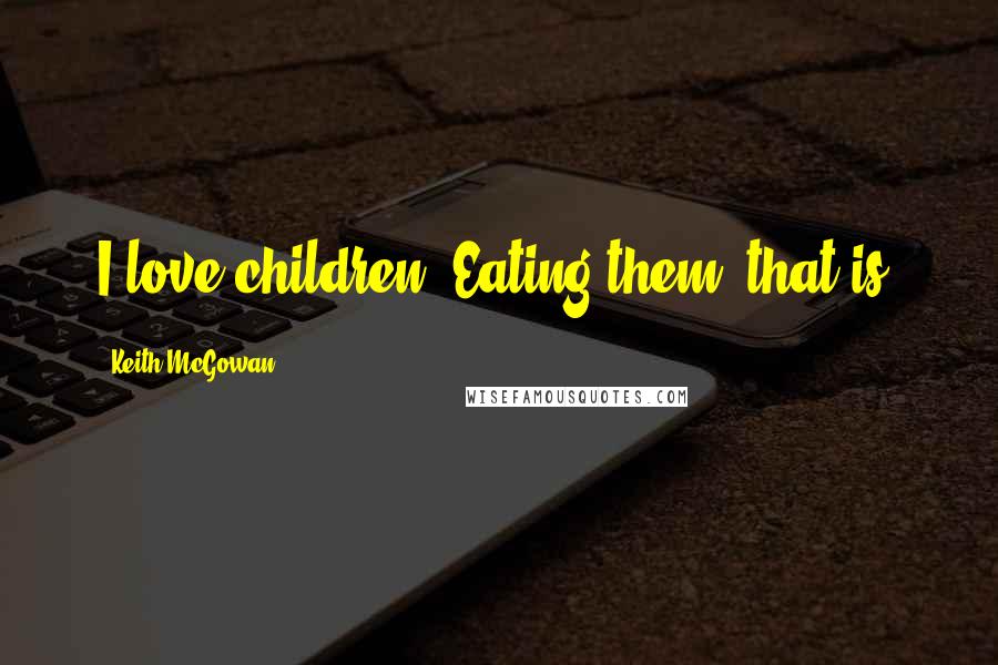 Keith McGowan Quotes: I love children. Eating them, that is.