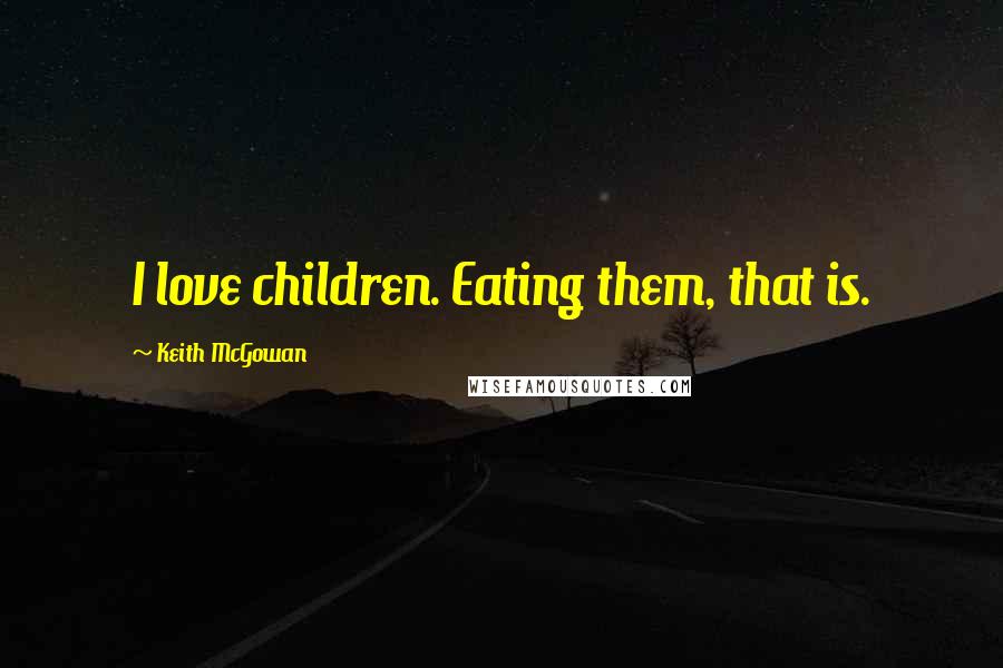 Keith McGowan Quotes: I love children. Eating them, that is.