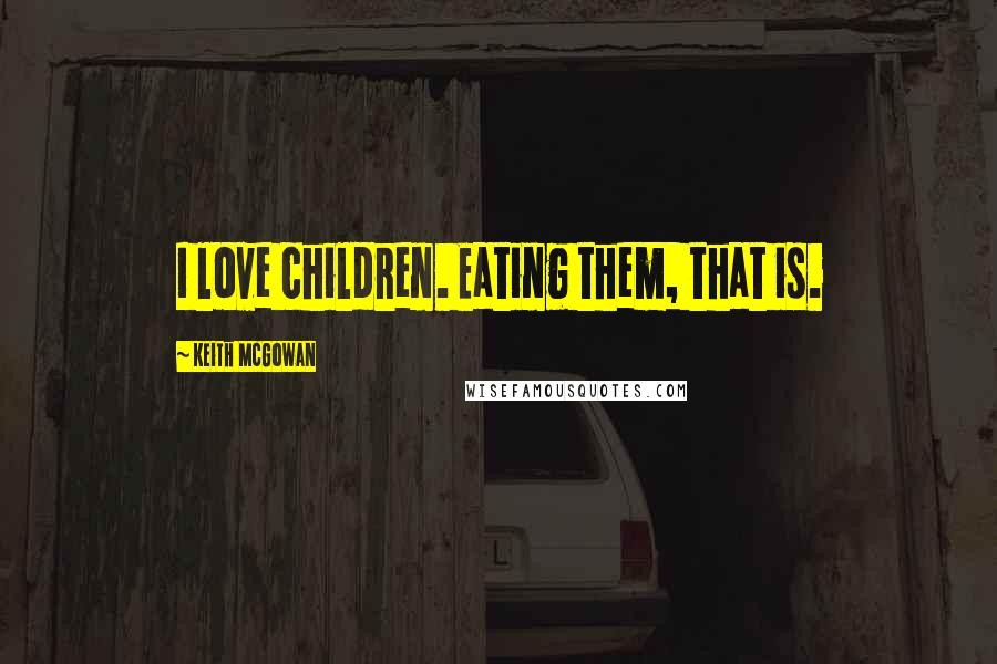 Keith McGowan Quotes: I love children. Eating them, that is.