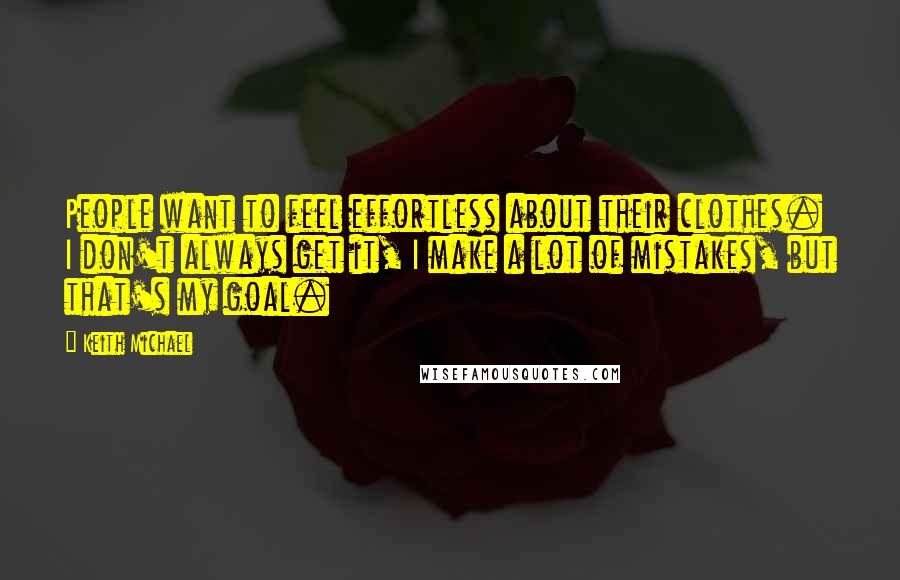 Keith Michael Quotes: People want to feel effortless about their clothes. I don't always get it, I make a lot of mistakes, but that's my goal.
