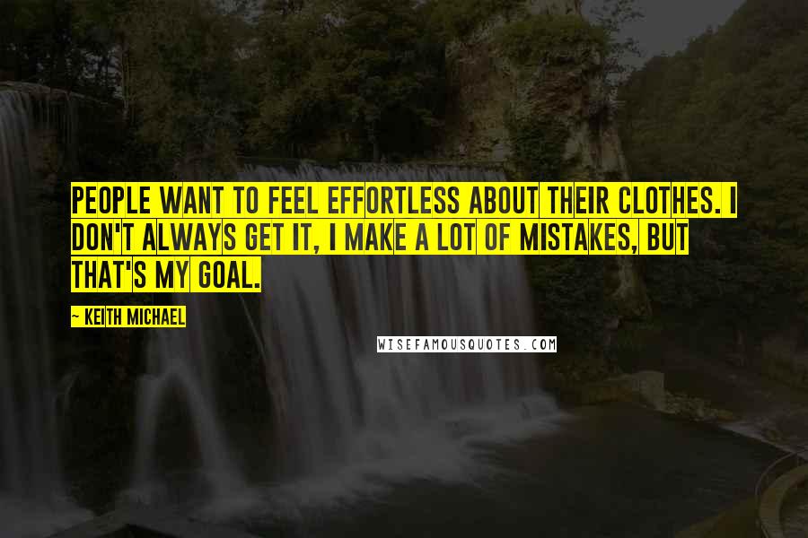 Keith Michael Quotes: People want to feel effortless about their clothes. I don't always get it, I make a lot of mistakes, but that's my goal.