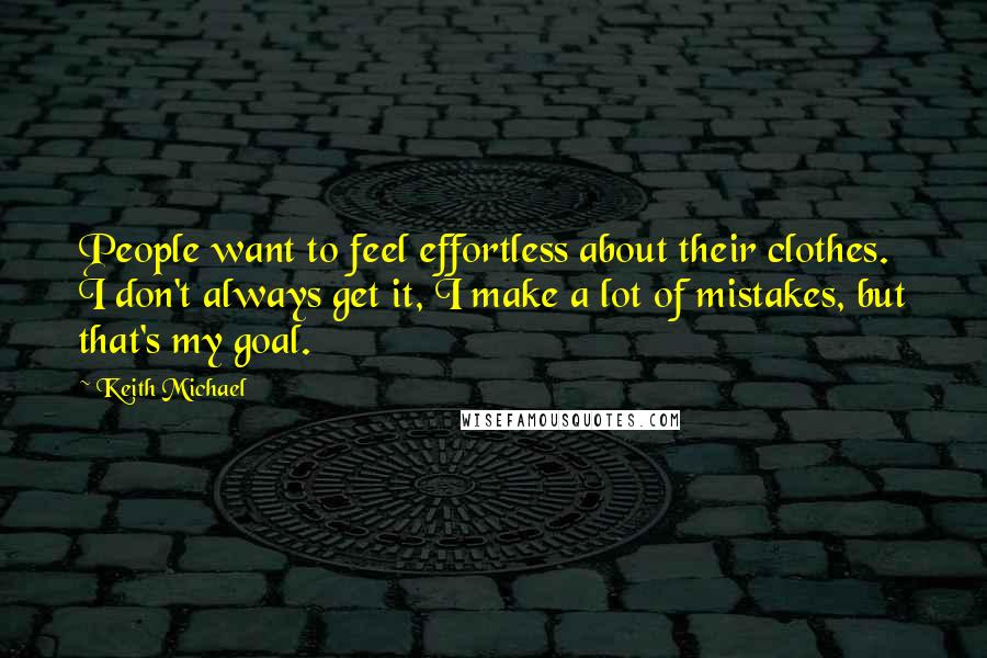 Keith Michael Quotes: People want to feel effortless about their clothes. I don't always get it, I make a lot of mistakes, but that's my goal.