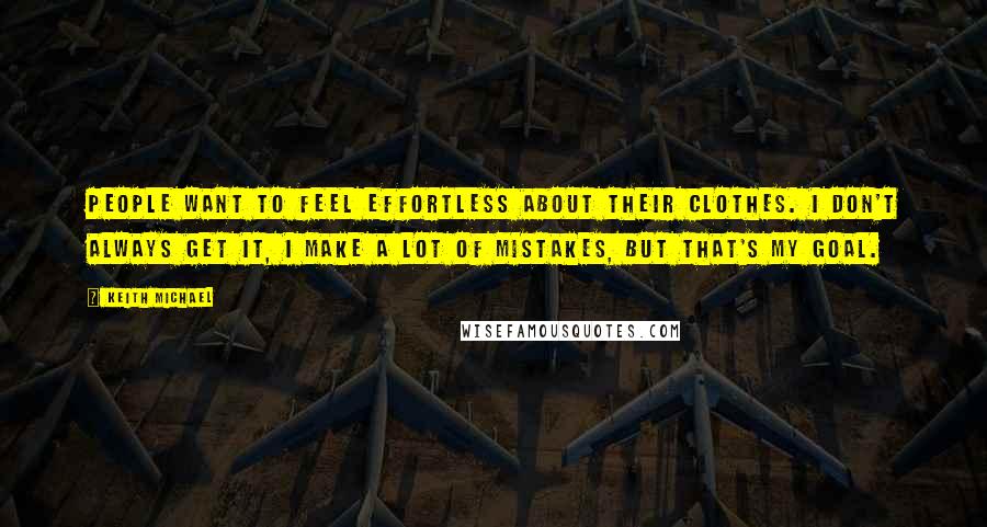 Keith Michael Quotes: People want to feel effortless about their clothes. I don't always get it, I make a lot of mistakes, but that's my goal.