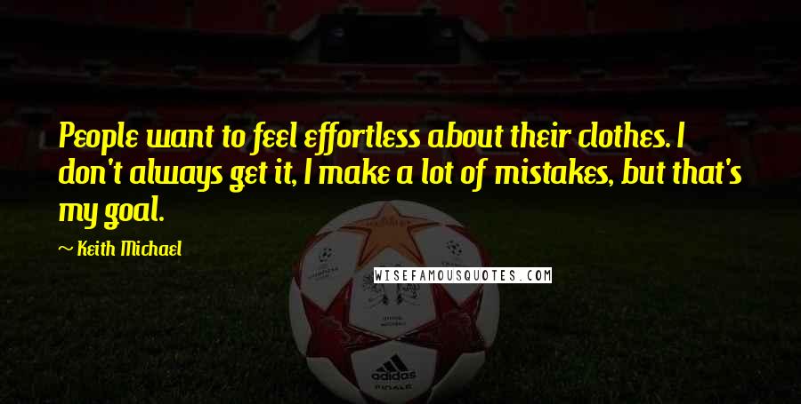 Keith Michael Quotes: People want to feel effortless about their clothes. I don't always get it, I make a lot of mistakes, but that's my goal.