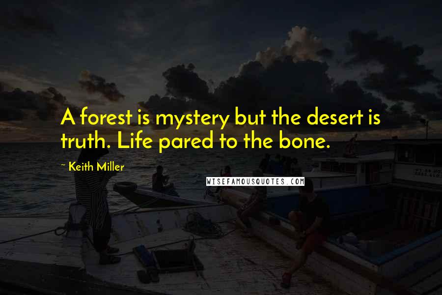 Keith Miller Quotes: A forest is mystery but the desert is truth. Life pared to the bone.