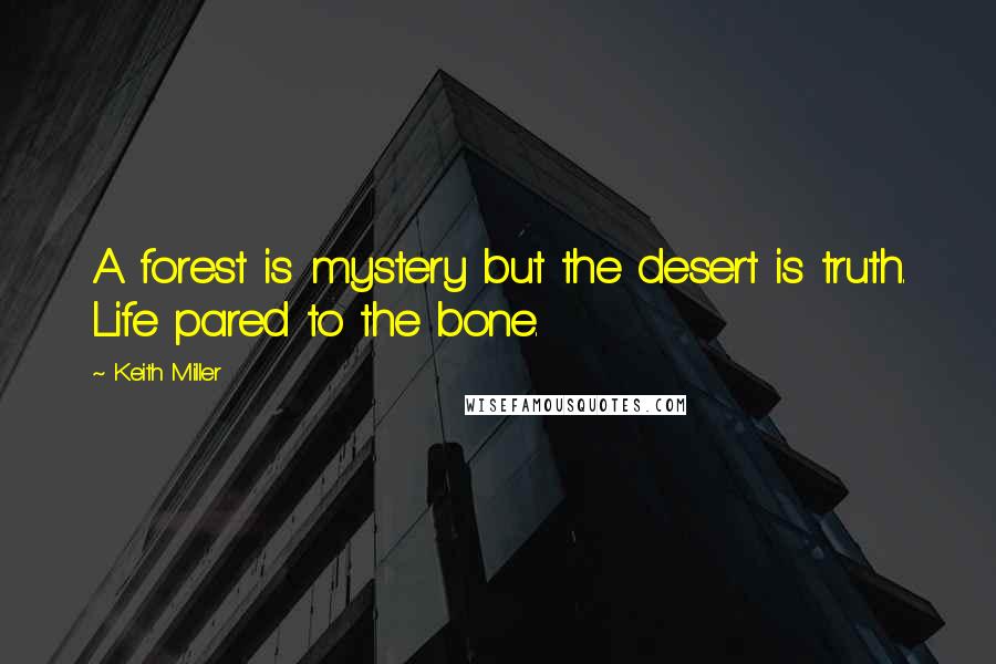 Keith Miller Quotes: A forest is mystery but the desert is truth. Life pared to the bone.