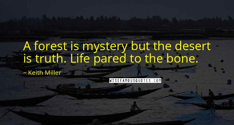 Keith Miller Quotes: A forest is mystery but the desert is truth. Life pared to the bone.