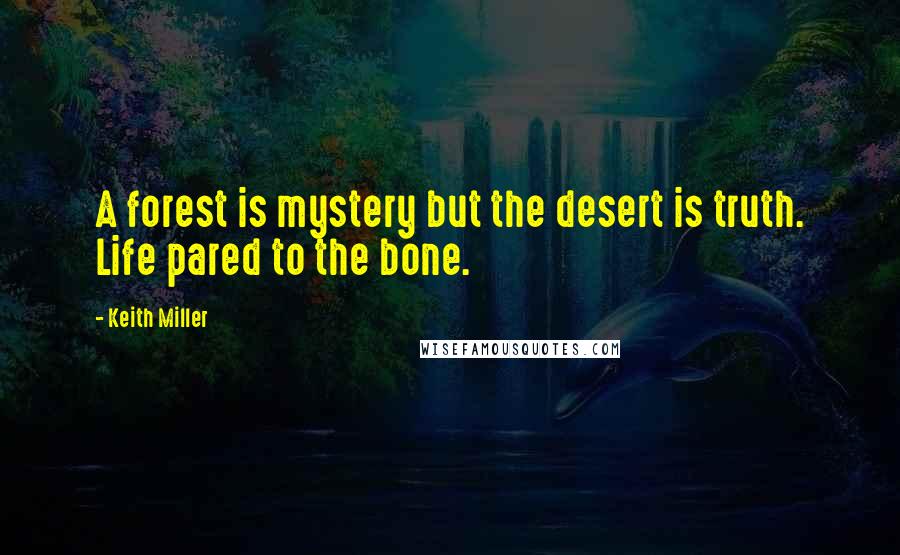 Keith Miller Quotes: A forest is mystery but the desert is truth. Life pared to the bone.