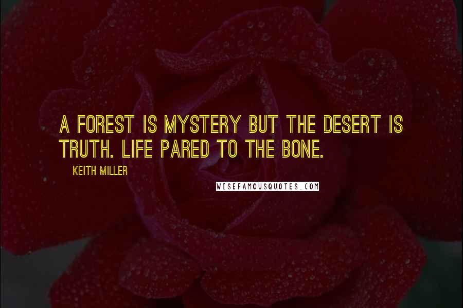 Keith Miller Quotes: A forest is mystery but the desert is truth. Life pared to the bone.