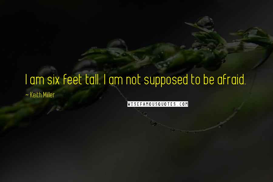 Keith Miller Quotes: I am six feet tall. I am not supposed to be afraid.