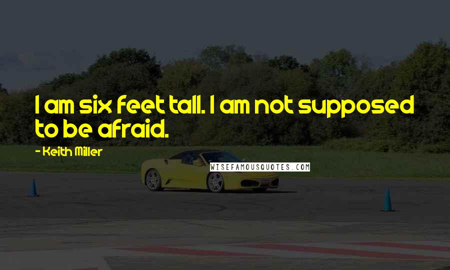 Keith Miller Quotes: I am six feet tall. I am not supposed to be afraid.