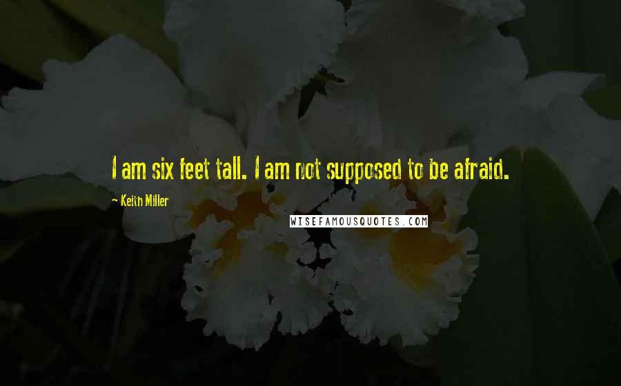 Keith Miller Quotes: I am six feet tall. I am not supposed to be afraid.