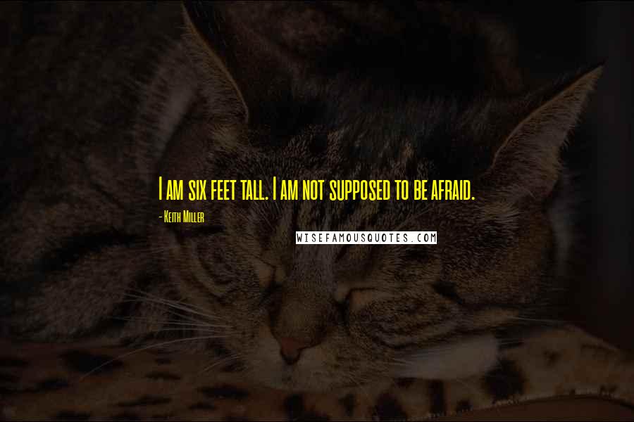 Keith Miller Quotes: I am six feet tall. I am not supposed to be afraid.