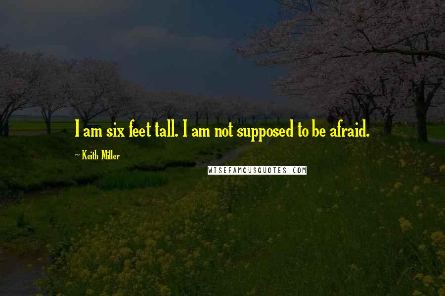 Keith Miller Quotes: I am six feet tall. I am not supposed to be afraid.