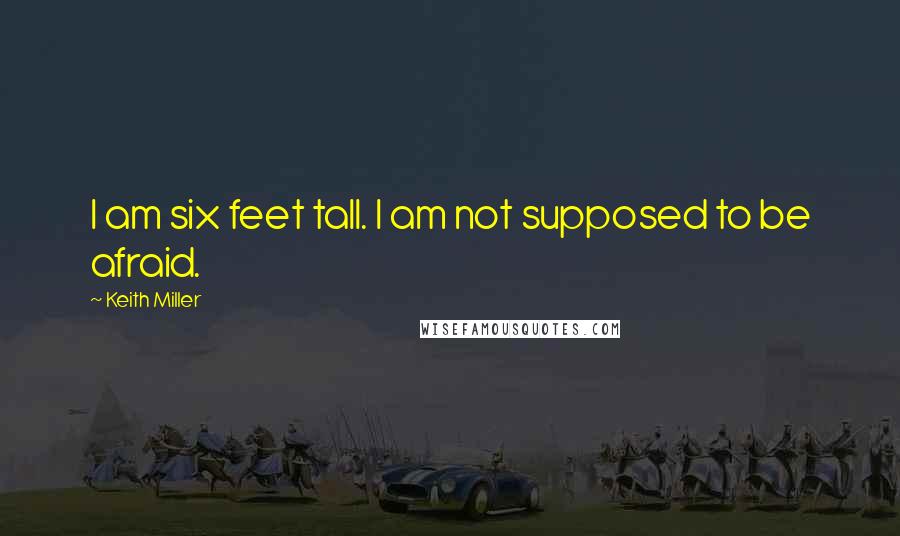 Keith Miller Quotes: I am six feet tall. I am not supposed to be afraid.