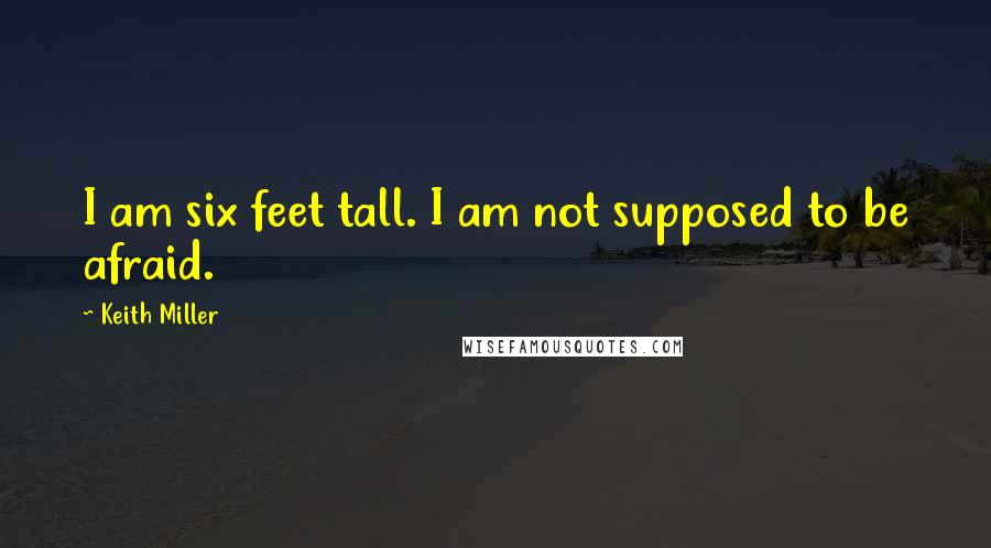 Keith Miller Quotes: I am six feet tall. I am not supposed to be afraid.